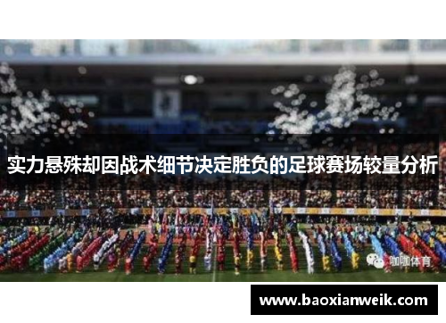 实力悬殊却因战术细节决定胜负的足球赛场较量分析